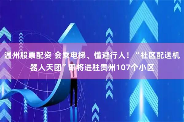 温州股票配资 会乘电梯、懂避行人！“社区配送机器人天团”即将进驻贵州107个小区