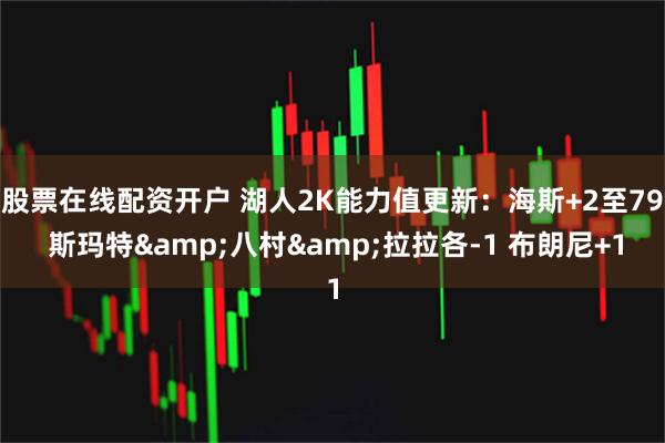 股票在线配资开户 湖人2K能力值更新：海斯+2至79 斯玛特&八村&拉拉各-1 布朗尼+1