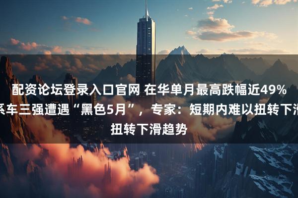 配资论坛登录入口官网 在华单月最高跌幅近49%！日系车三强遭遇“黑色5月”，专家：短期内难以扭转下滑趋势