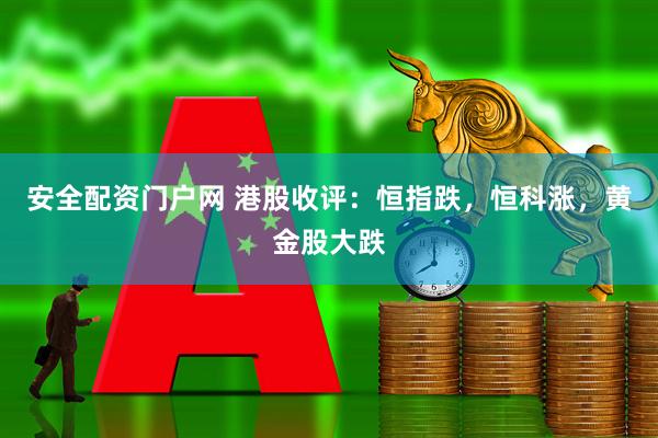 安全配资门户网 港股收评：恒指跌，恒科涨，黄金股大跌